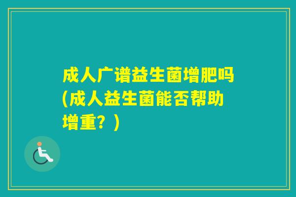 成人广谱益生菌增肥吗(成人益生菌能否帮助增重？)