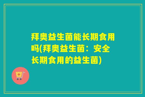 拜奥益生菌能长期食用吗(拜奥益生菌：安全长期食用的益生菌)
