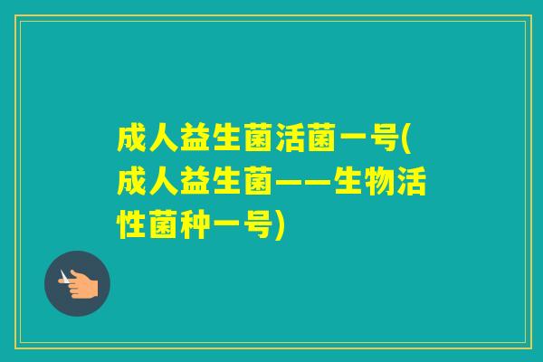 成人益生菌活菌一号(成人益生菌——生物活性菌种一号)