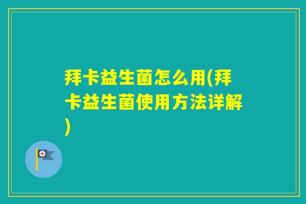 拜卡益生菌怎么用(拜卡益生菌使用方法详解)