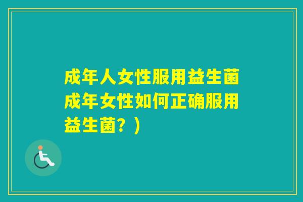 成年人女性服用益生菌成年女性如何正确服用益生菌？)