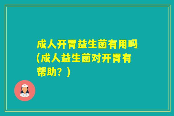 成人开胃益生菌有用吗(成人益生菌对开胃有帮助？)