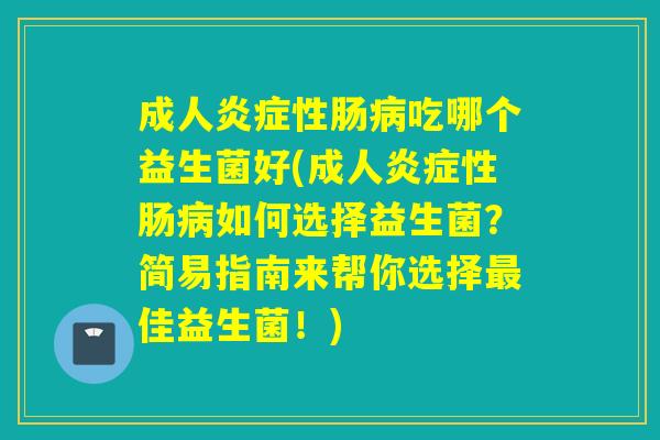 成人性肠吃哪个益生菌好(成人性肠如何选择益生菌？简易指南来帮你选择佳益生菌！)