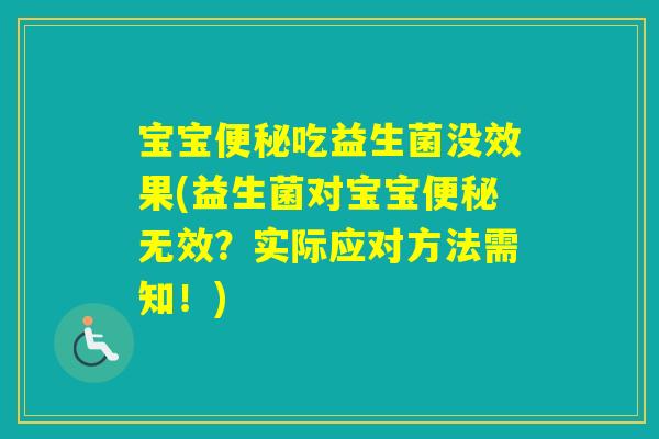 宝宝吃益生菌没效果(益生菌对宝宝无效？实际应对方法需知！)