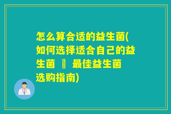 怎么算合适的益生菌(如何选择适合自己的益生菌 – 佳益生菌选购指南) 怎么算合适的益生菌(如何选择适合自己的益生菌 – 佳益生菌选购指南)