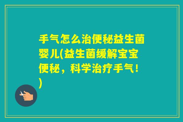 手气怎么益生菌婴儿(益生菌缓解宝宝，科学手气！)