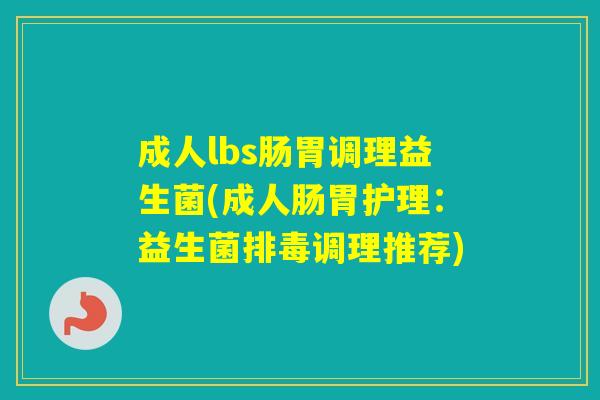 成人lbs肠胃调理益生菌(成人肠胃护理：益生菌调理推荐)