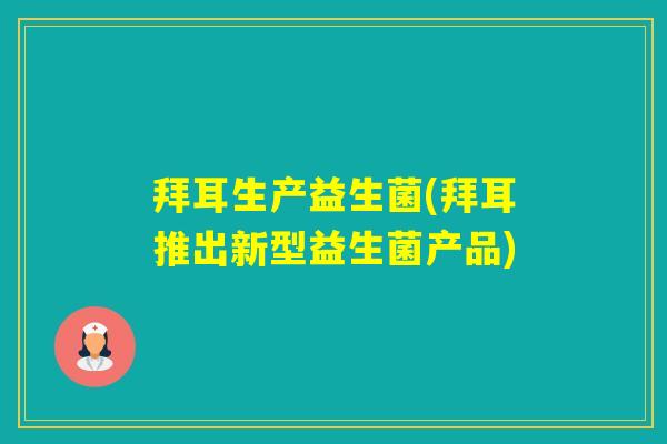 拜耳生产益生菌(拜耳推出新型益生菌产品)