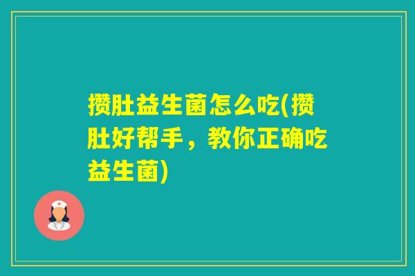 攒肚益生菌怎么吃(攒肚好帮手，教你正确吃益生菌)