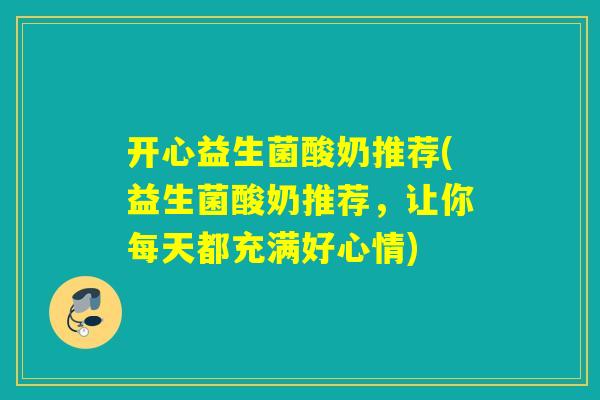 开心益生菌酸奶推荐(益生菌酸奶推荐,让你每天都充满好心情) 开心益生菌酸奶推荐(益生菌酸奶推荐,让你每天都充满好心情)