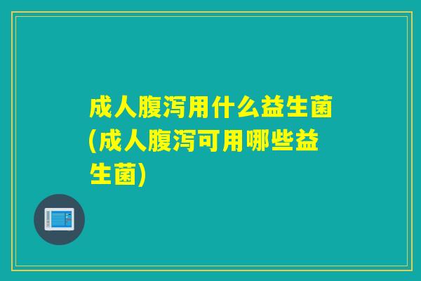 成人用什么益生菌(成人可用哪些益生菌)