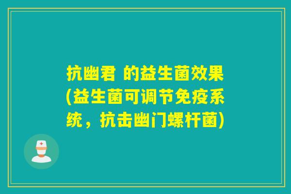 抗幽君 的益生菌效果(益生菌可调节系统，抗击幽门螺杆菌)