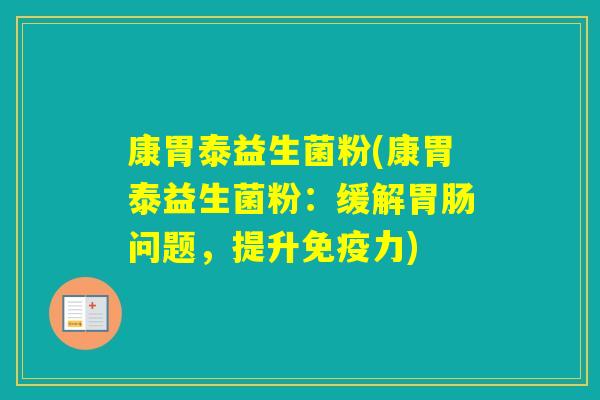 康胃泰益生菌粉(康胃泰益生菌粉：缓解问题，提升力)