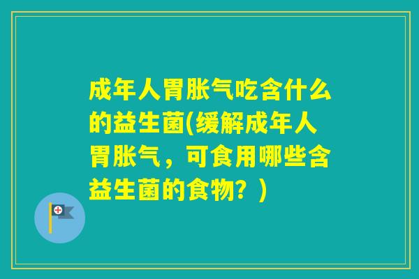 成年人胃吃含什么的益生菌(缓解成年人胃，可食用哪些含益生菌的食物？)