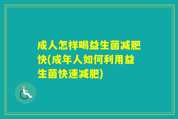 成人怎样喝益生菌快(成年人如何利用益生菌快速)
