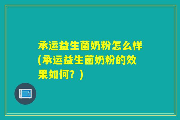 承运益生菌奶粉怎么样(承运益生菌奶粉的效果如何？)