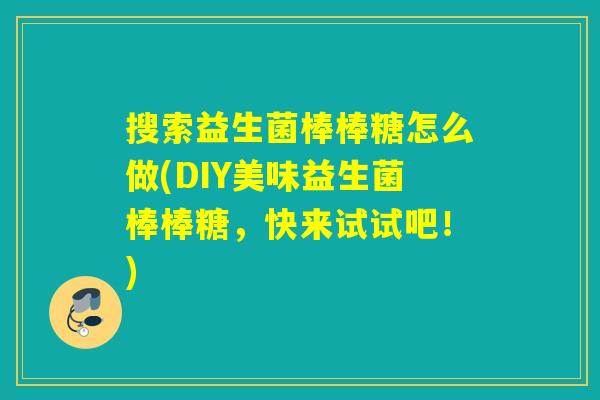 搜索益生菌棒棒糖怎么做(DIY美味益生菌棒棒糖，快来试试吧！)