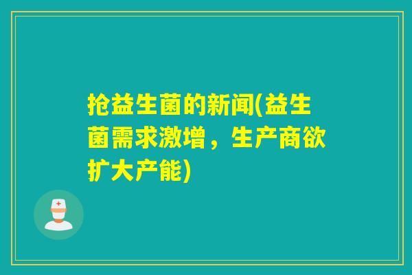 抢益生菌的新闻(益生菌需求激增，生产商欲扩大产能)