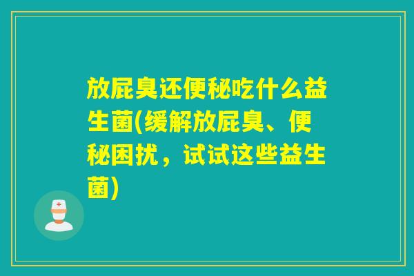 放屁臭还吃什么益生菌(缓解放屁臭、困扰，试试这些益生菌)