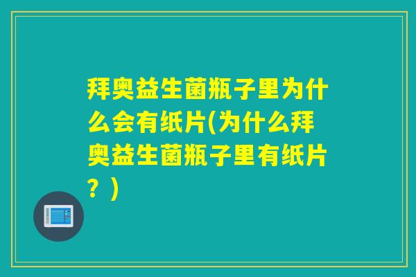 拜奥益生菌瓶子里为什么会有纸片(为什么拜奥益生菌瓶子里有纸片？)