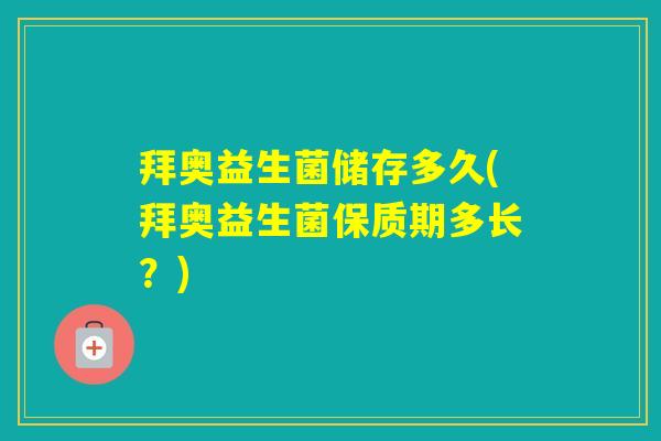 拜奥益生菌储存多久(拜奥益生菌保质期多长?) 拜奥益生菌储存多久(拜奥益生菌保质期多长?)