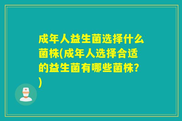 成年人益生菌选择什么菌株(成年人选择合适的益生菌有哪些菌株?) 成年人益生菌选择什么菌株(成年人选择合适的益生菌有哪些菌株?)