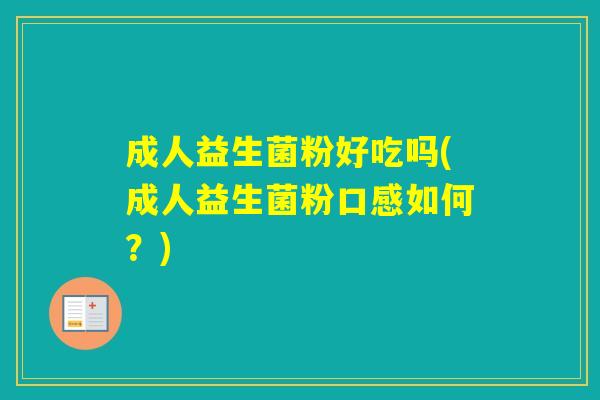 成人益生菌粉好吃吗(成人益生菌粉口感如何？)