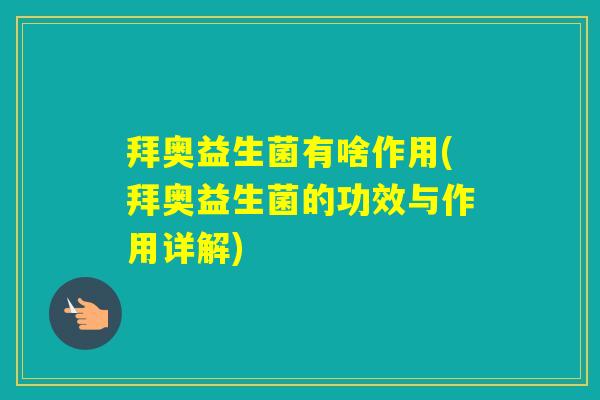 拜奥益生菌有啥作用(拜奥益生菌的功效与作用详解)