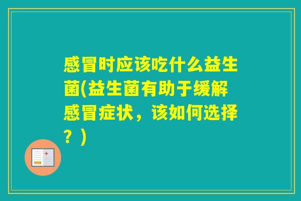 时应该吃什么益生菌(益生菌有助于缓解症状,该如何选择?) 时应该吃什么益生菌(益生菌有助于缓解症状,该如何选择?)