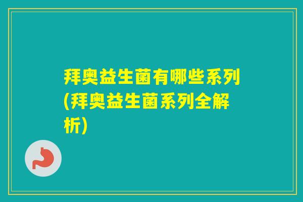 拜奥益生菌有哪些系列(拜奥益生菌系列全解析)