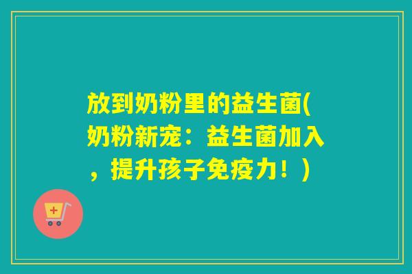 放到奶粉里的益生菌(奶粉新宠：益生菌加入，提升孩子力！)