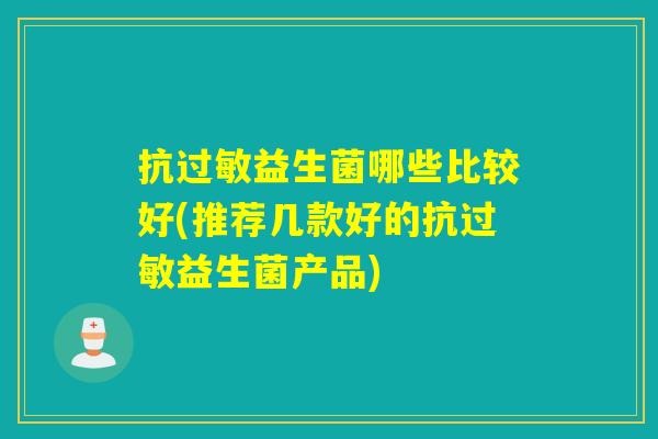 抗益生菌哪些比较好(推荐几款好的抗益生菌产品)