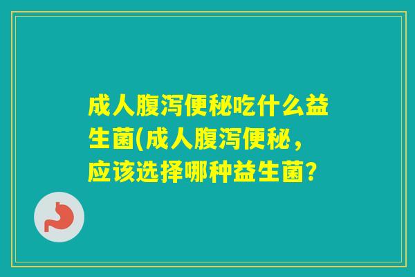 成人吃什么益生菌(成人，应该选择哪种益生菌？