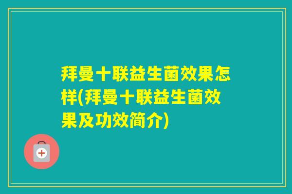拜曼十联益生菌效果怎样(拜曼十联益生菌效果及功效简介)