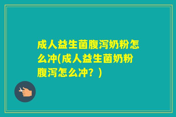 成人益生菌奶粉怎么冲(成人益生菌奶粉怎么冲？)