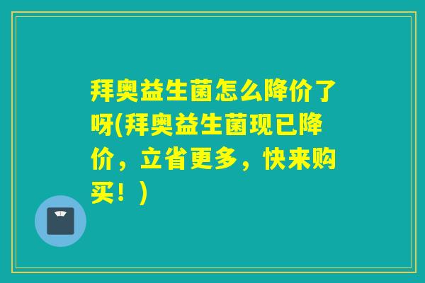 拜奥益生菌怎么降价了呀(拜奥益生菌现已降价，立省更多，快来购买！)