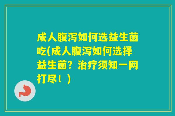 成人如何选益生菌吃(成人如何选择益生菌？须知一网打尽！)