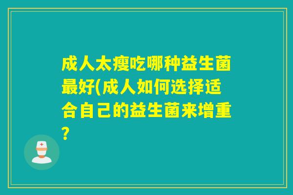 成人太瘦吃哪种益生菌好(成人如何选择适合自己的益生菌来增重？
