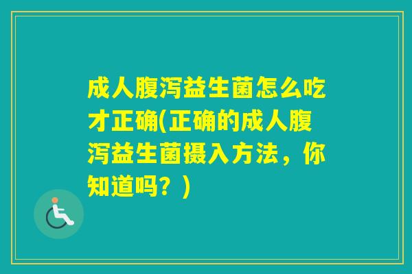 成人益生菌怎么吃才正确(正确的成人益生菌摄入方法，你知道吗？)