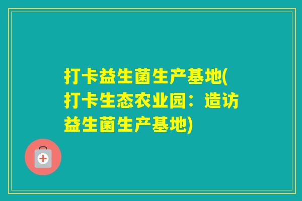 打卡益生菌生产基地(打卡生态农业园：造访益生菌生产基地)