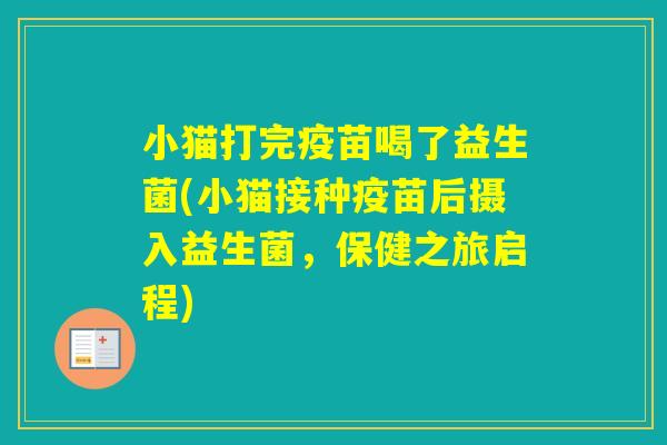 小猫打完疫苗喝了益生菌(小猫接种疫苗后摄入益生菌，保健之旅启程)