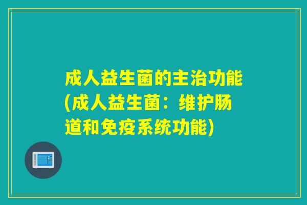 成人益生菌的主功能(成人益生菌:维护肠道和系统功能) 成人益生菌的主功能(成人益生菌:维护肠道和系统功能)