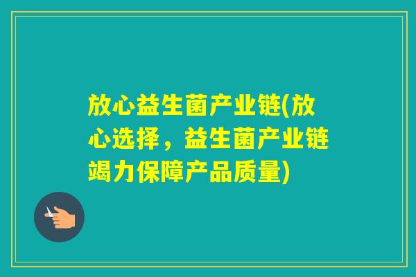 放心益生菌产业链(放心选择，益生菌产业链竭力保障产品质量)
