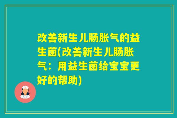 改善新生儿肠的益生菌(改善新生儿肠：用益生菌给宝宝更好的帮助)
