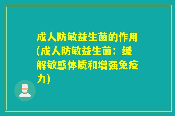 成人防敏益生菌的作用(成人防敏益生菌:缓解敏感体质和增强力) 成人防敏益生菌的作用(成人防敏益生菌:缓解敏感体质和增强力)