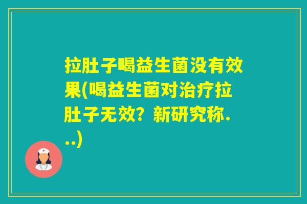 拉肚子喝益生菌没有效果(喝益生菌对拉肚子无效？新研究称...)