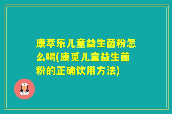 康萃乐儿童益生菌粉怎么喝(康觅儿童益生菌粉的正确饮用方法)