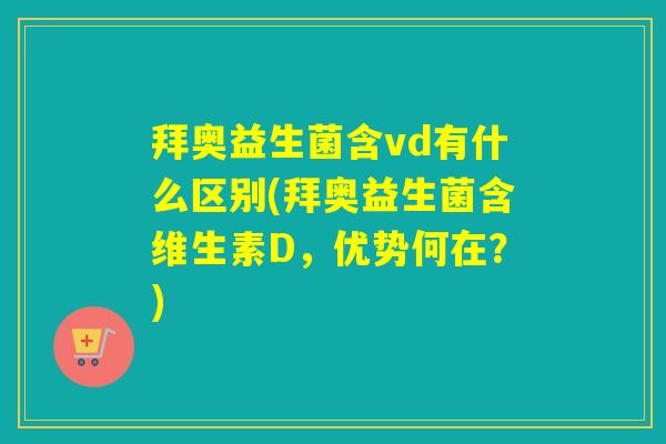 拜奥益生菌含vd有什么区别(拜奥益生菌含维生素D，优势何在？)