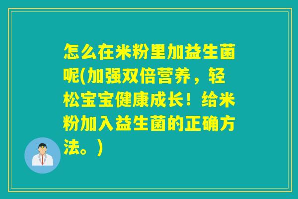 怎么在米粉里加益生菌呢(加强双倍营养，轻松宝宝健康成长！给米粉加入益生菌的正确方法。)