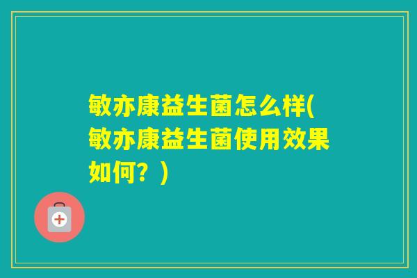 敏亦康益生菌怎么样(敏亦康益生菌使用效果如何？)